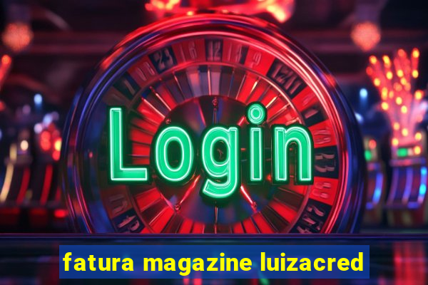 fatura magazine luizacred